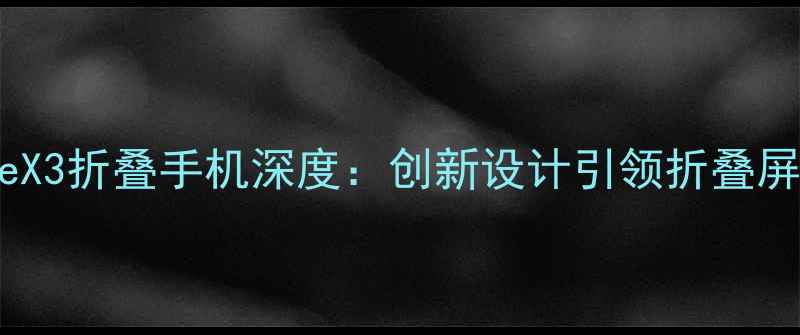 图片 华为MateX3折叠手机深度：创新设计引领折叠屏新纪元1