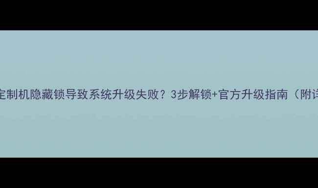 图片 华为OPPO定制机隐藏锁导致系统升级失败？3步解锁+官方升级指南（附详细教程）