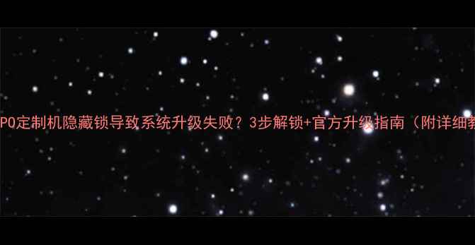 图片 华为OPPO定制机隐藏锁导致系统升级失败？3步解锁+官方升级指南（附详细教程）1