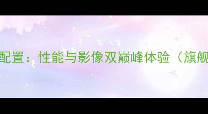 华为P10Pro最高配置性能与影像双巅峰体验旗舰机型全面评测