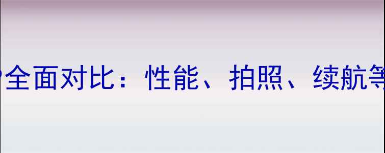 华为P10与荣耀9全面对比性能拍照续航等六大核心差异