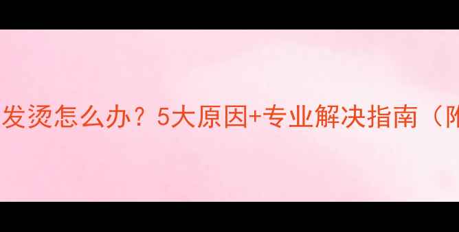 华为P10充电发烫怎么办5大原因专业解决指南附实测数据