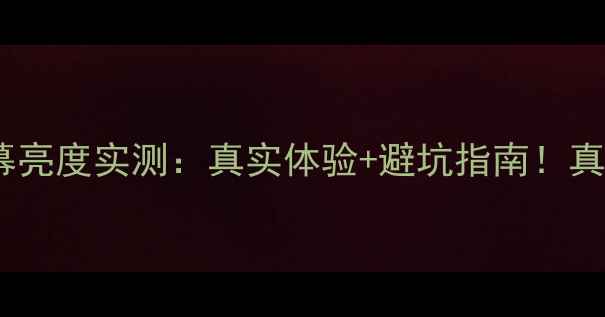 华为P10屏幕亮度实测真实体验避坑指南真实测评分享