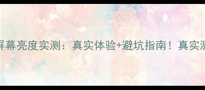 图片 华为P10屏幕亮度实测：真实体验+避坑指南！真实测评分享2