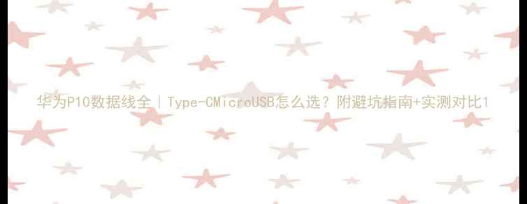 华为P10数据线全Type-CMicroUSB怎么选附避坑指南实测对比