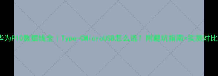 图片 华为P10数据线全｜Type-CMicroUSB怎么选？附避坑指南+实测对比2