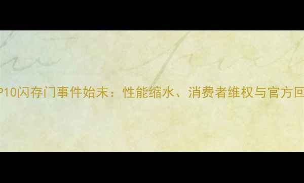 图片 华为P10闪存门事件始末：性能缩水、消费者维权与官方回应全