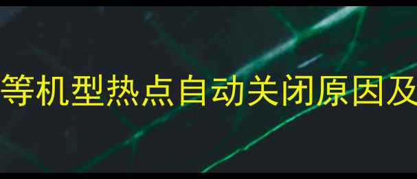 图片 华为P40P50Mate40等机型热点自动关闭原因及7步彻底解决指南2