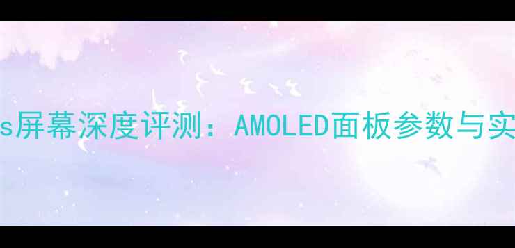 图片 华为P40Plus屏幕深度评测：AMOLED面板参数与实际体验对比