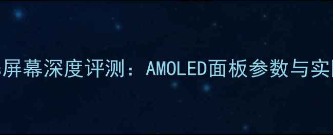 华为P40Plus屏幕深度评测AMOLED面板参数与实际体验对比