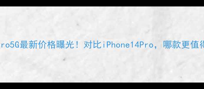 华为P50Pro5G最新价格曝光对比iPhone14Pro哪款更值得入手