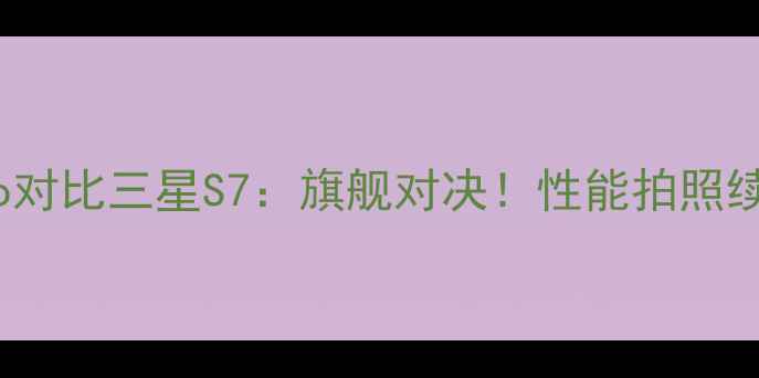 图片 华为P60Pro对比三星S7：旗舰对决！性能拍照续航全💥📱1