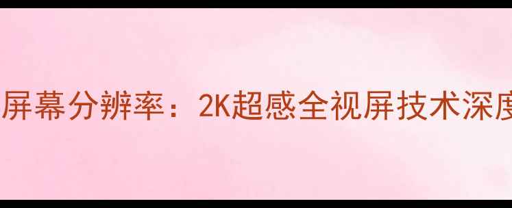 华为P7屏幕分辨率2K超感全视屏技术深度评测