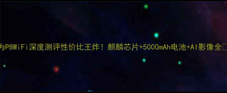 华为P8WiFi深度测评性价比王炸麒麟芯片5000mAh电池AI影像全