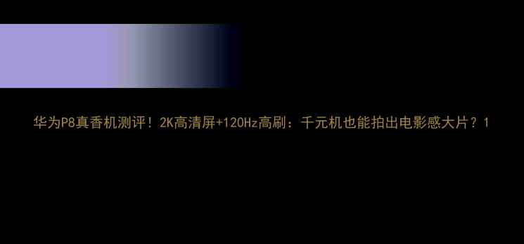华为P8真香机测评2K高清屏120Hz高刷千元机也能拍出电影感大片