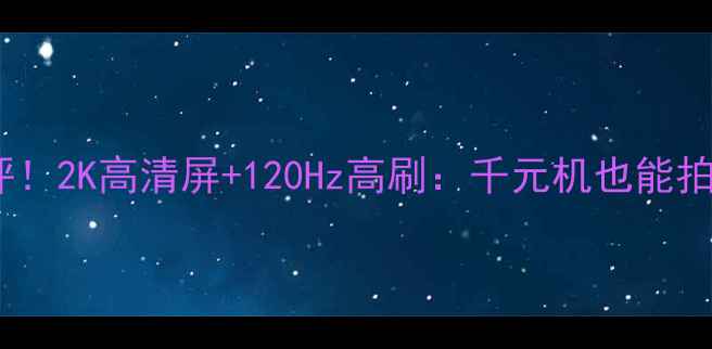 图片 华为P8真香机测评！2K高清屏+120Hz高刷：千元机也能拍出电影感大片？2