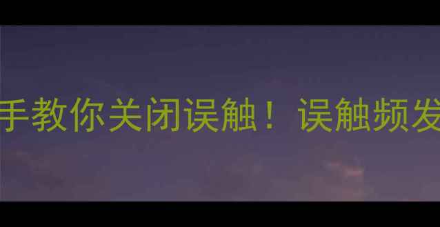华为P8防误触模式手把手教你关闭误触误触频发党必看隐藏功能测评攻略