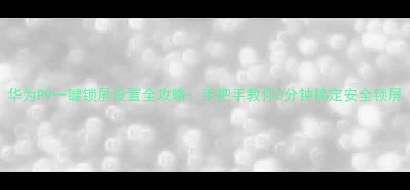 图片 华为P9一键锁屏设置全攻略：手把手教你3分钟搞定安全锁屏