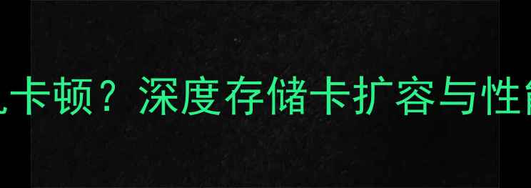 华为P9手机卡顿深度存储卡扩容与性能平衡技巧