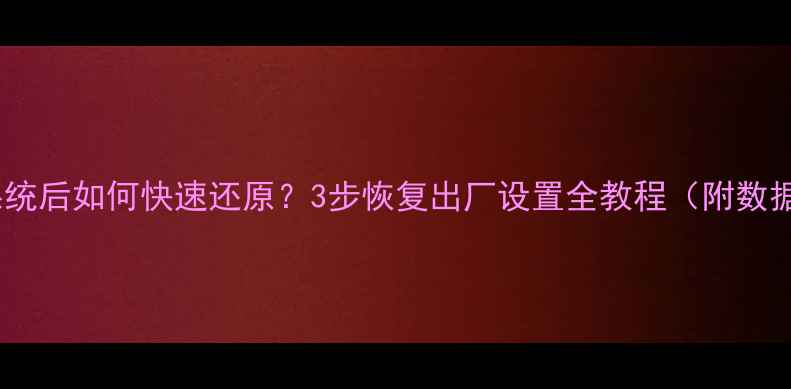 图片 华为P9更新系统后如何快速还原？3步恢复出厂设置全教程（附数据备份指南）1