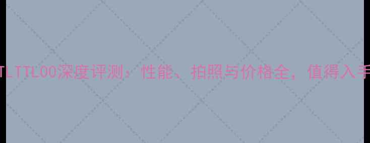 华为TLTTL00深度评测性能拍照与价格全值得入手吗