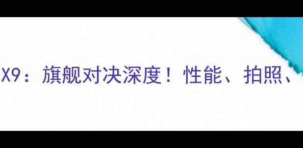 华为VSvivoX9旗舰对决深度性能拍照续航全测评