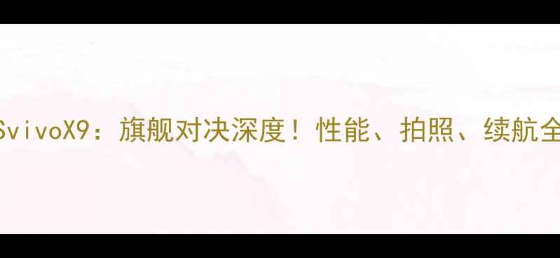 图片 华为VSvivoX9：旗舰对决深度！性能、拍照、续航全测评1