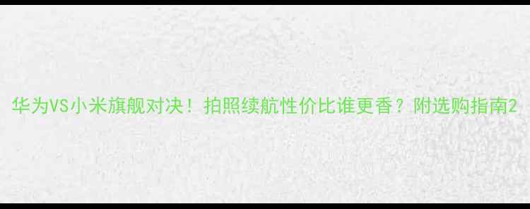 图片 华为VS小米旗舰对决！拍照续航性价比谁更香？附选购指南2