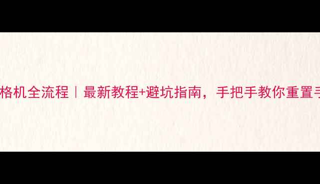 华为nova101112格机全流程最新教程避坑指南手把手教你重置手机到出厂状态