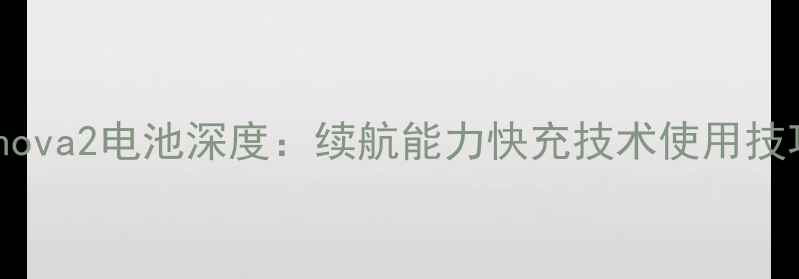 华为nova2电池深度续航能力快充技术使用技巧全