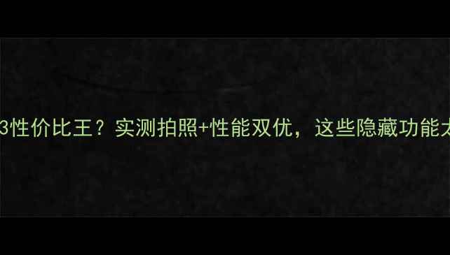 华为nova3性价比王实测拍照性能双优这些隐藏功能太香了