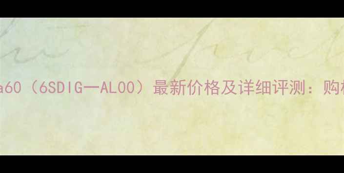 华为nova606SDIG一AL00最新价格及详细评测购机全攻略