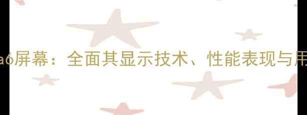 华为nova6屏幕全面其显示技术性能表现与用户评价