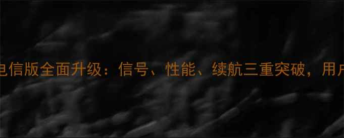 华为nova75G电信版全面升级信号性能续航三重突破用户实测体验大