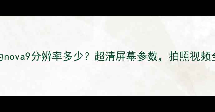 华为nova9分辨率多少超清屏幕参数拍照视频全