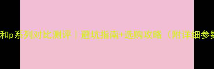 图片 华为nova系列和p系列对比测评｜避坑指南+选购攻略（附详细参数对比）📱💎1