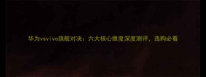 图片 华为vsvivo旗舰对决：六大核心维度深度测评，选购必看