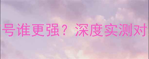 图片 华为vs苹果信号谁更强？深度实测对比及选购指南