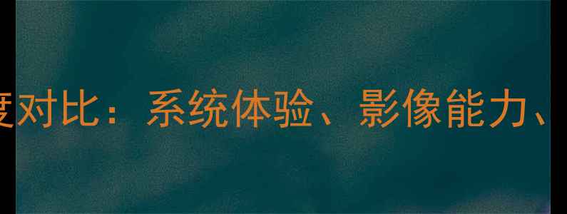 图片 华为vs苹果旗舰手机深度对比：系统体验、影像能力、续航表现及选购建议全1