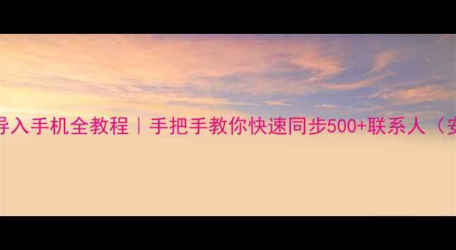 华为云通讯录导入手机全教程手把手教你快速同步500联系人安卓iOS通用