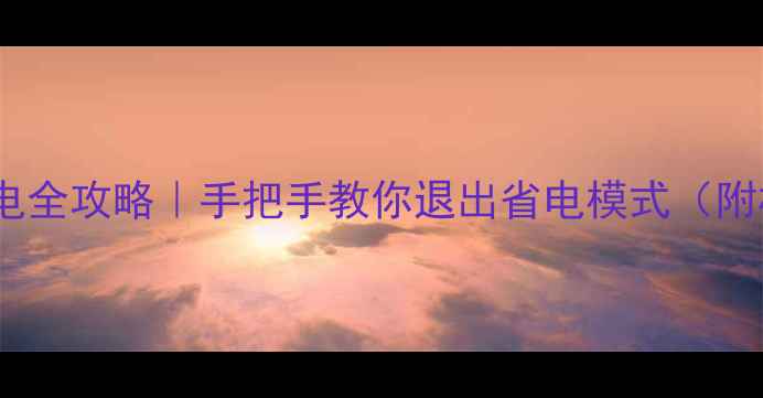 图片 华为关闭超级省电全攻略｜手把手教你退出省电模式（附机型差异说明）1