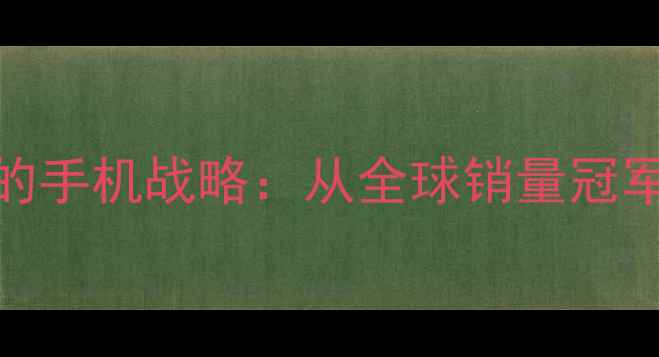 华为利润暴涨背后的手机战略从全球销量冠军到科技巨头崛起全