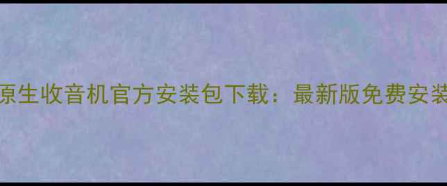 华为原生收音机官方安装包下载最新版免费安装指南
