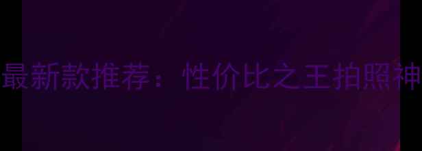 图片 华为安卓手机最新款推荐：性价比之王拍照神器性能怪兽全