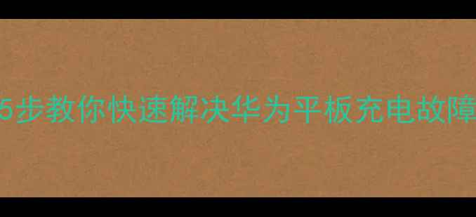 图片 华为平板充不上电？5步教你快速解决华为平板充电故障（附官方维修指南）