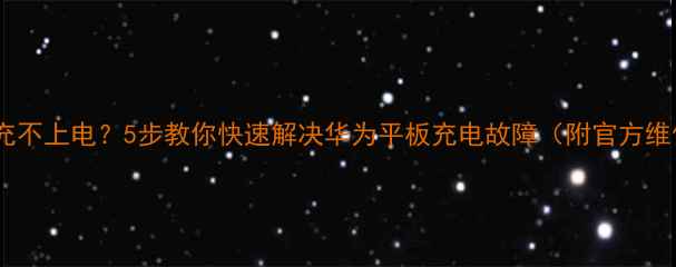 图片 华为平板充不上电？5步教你快速解决华为平板充电故障（附官方维修指南）1
