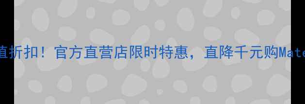 图片 华为年度旗舰手机超值折扣！官方直营店限时特惠，直降千元购Mate60P60，附选购指南2