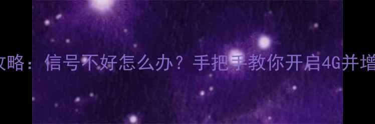 华为手机4G网络设置全攻略信号不好怎么办手把手教你开启4G并增强信号含图文教程