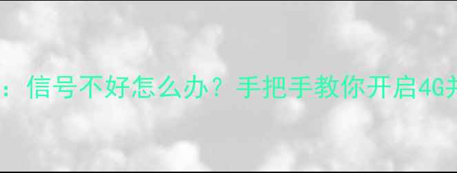图片 华为手机4G网络设置全攻略：信号不好怎么办？手把手教你开启4G并增强信号（含图文教程）2