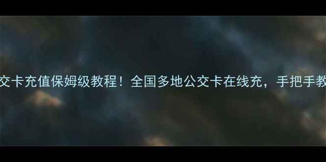 华为手机NFC公交卡充值保姆级教程全国多地公交卡在线充手把手教你三分钟搞定